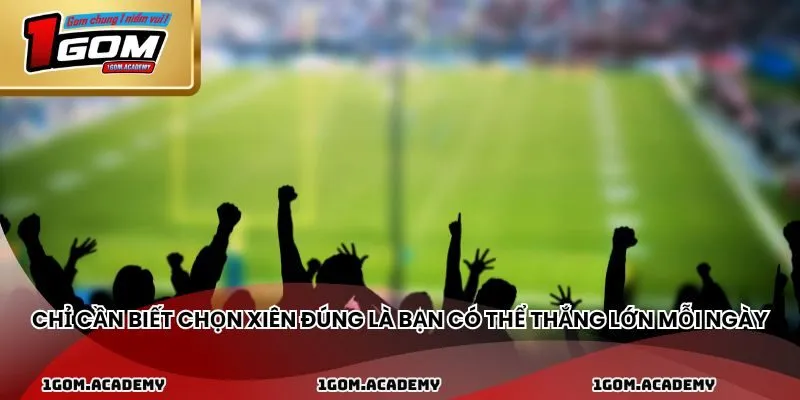 Chỉ cần biết chọn xiên đúng là bạn có thể thắng lớn mỗi ngày