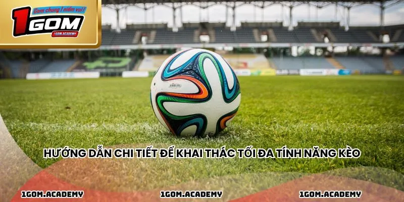 Hướng dẫn chi tiết để khai thác tối đa tính năng kèo