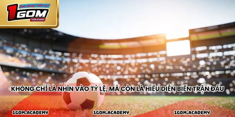 Không chỉ là nhìn vào tỷ lệ, mà còn là hiểu diễn biến trận đấu