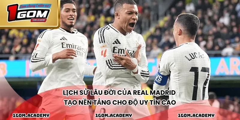 Lịch sử lâu đời của Real Madrid tạo nền tảng cho độ uy tín cao