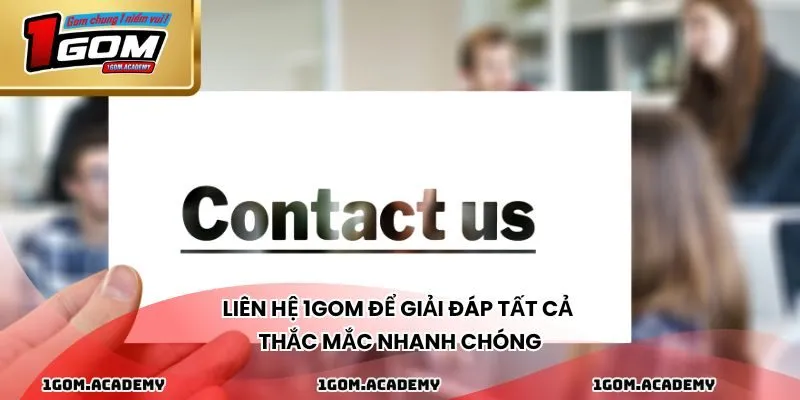 Liên hệ 1GOM để giải đáp tất cả thắc mắc nhanh chóng