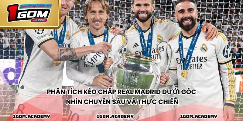 Phân tích kèo chấp Real Madrid dưới góc nhìn chuyên sâu và thực chiến