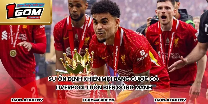 Sự ổn định khiến mọi bảng cược có Liverpool luôn biến động mạnh