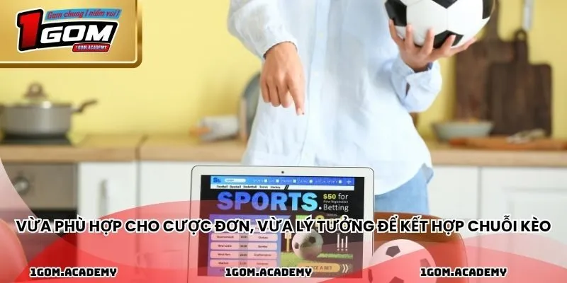 Vừa phù hợp cho cược đơn, vừa lý tưởng để kết hợp chuỗi kèo